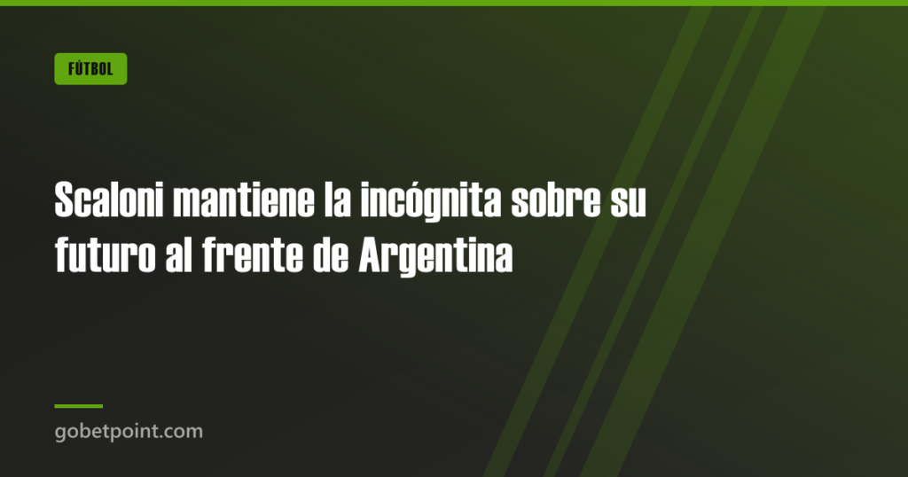 Scaloni mantiene la incógnita sobre su futuro al frente de Argentina 8 Scaloni mantiene la incógnita sobre su futuro al frente de Argentina · gobetpoint.com