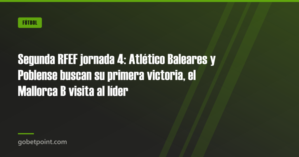 Segunda RFEF jornada 4: Atlético Baleares y Poblense buscan su primera victoria, el Mallorca B visita al líder · gobetpoint.com
