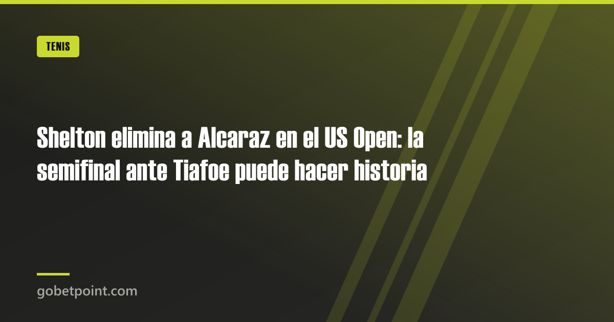 Shelton elimina a Alcaraz en el US Open: la semifinal ante Tiafoe puede hacer historia · gobetpoint.com