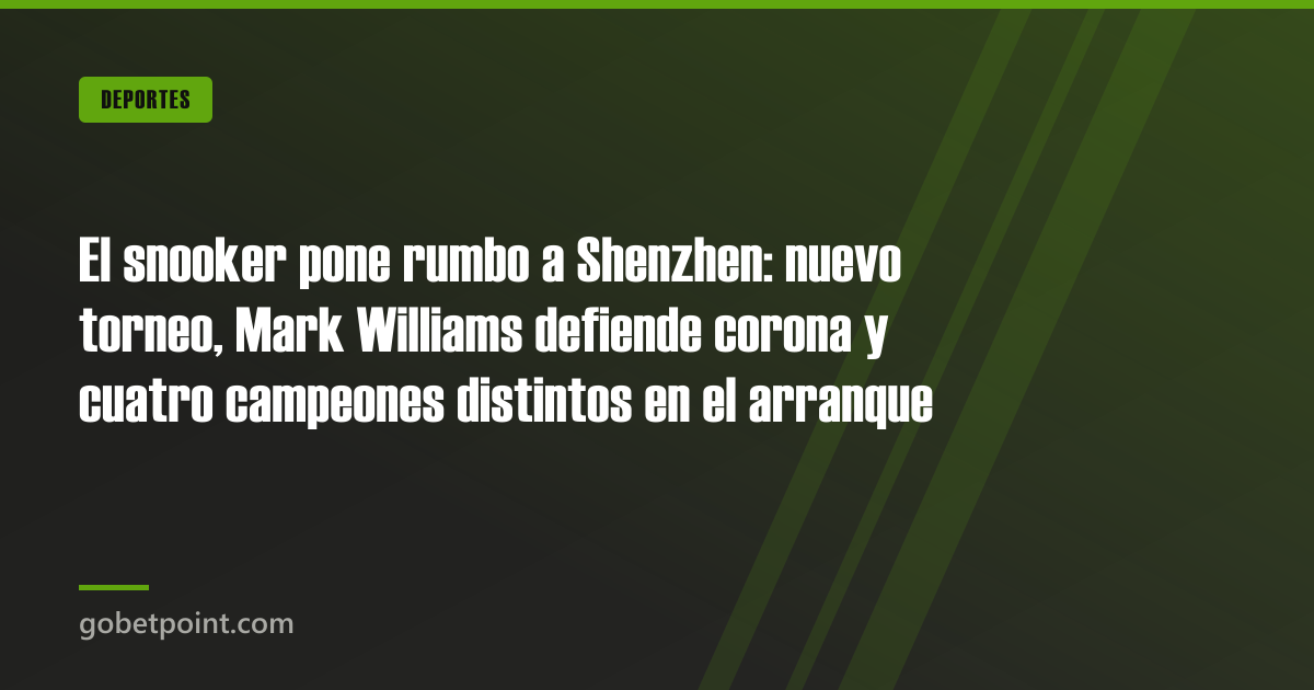 Betpoint Apuestas Deportivas 2 El snooker pone rumbo a Shenzhen: nuevo torneo, Mark Williams defiende corona y cuatro campeones distintos en el arranque · gobetpoint.com