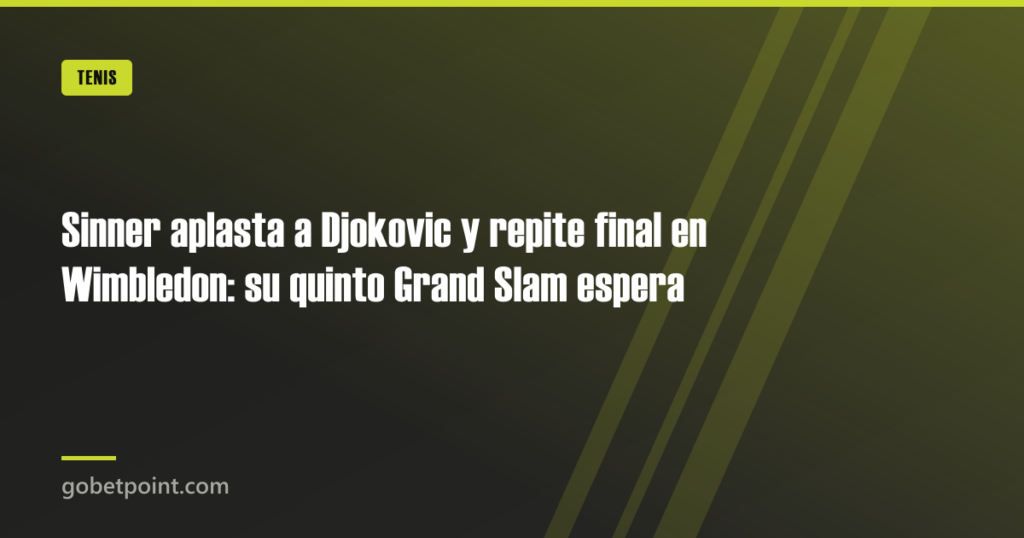 Sinner aplasta a Djokovic y repite final en Wimbledon: su quinto Grand Slam espera · gobetpoint.com