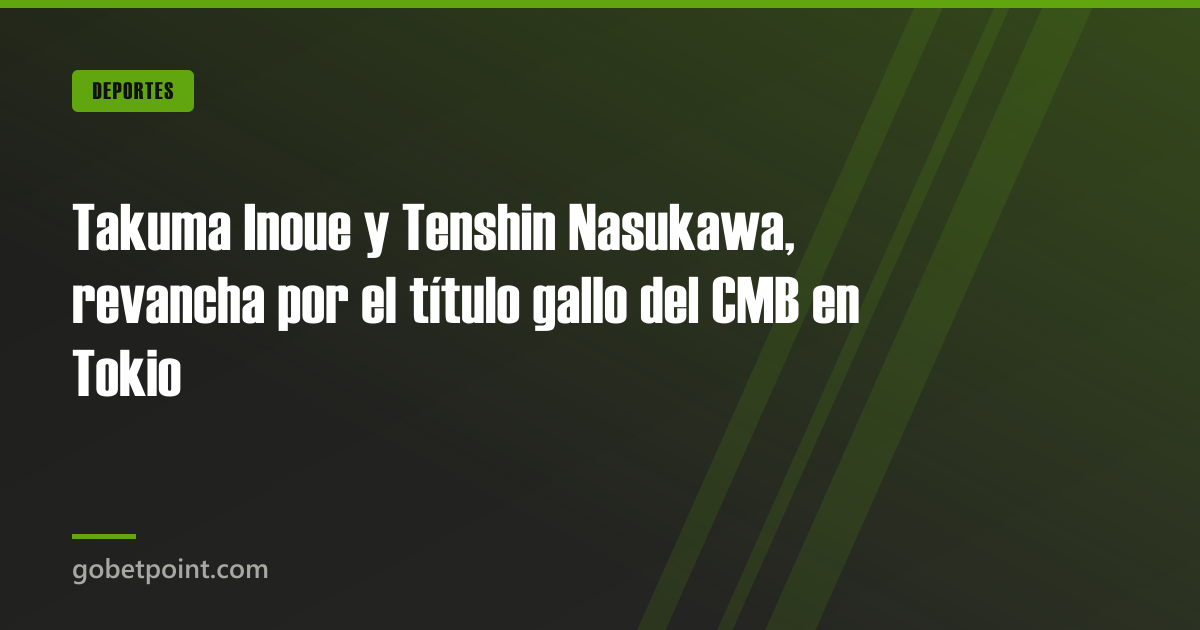Betpoint Apuestas Deportivas 3 Takuma Inoue y Tenshin Nasukawa, revancha por el título gallo del CMB en Tokio · gobetpoint.com