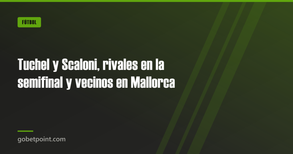 Tuchel y Scaloni, rivales en la semifinal y vecinos en Mallorca 9 Tuchel y Scaloni, rivales en la semifinal y vecinos en Mallorca · gobetpoint.com