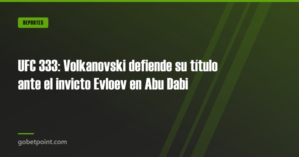 UFC 333: Volkanovski defiende su título ante el invicto Evloev en Abu Dabi · gobetpoint.com