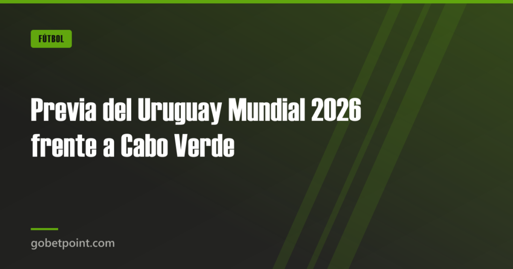 Previa del Uruguay Mundial 2026 frente a Cabo Verde · gobetpoint.com