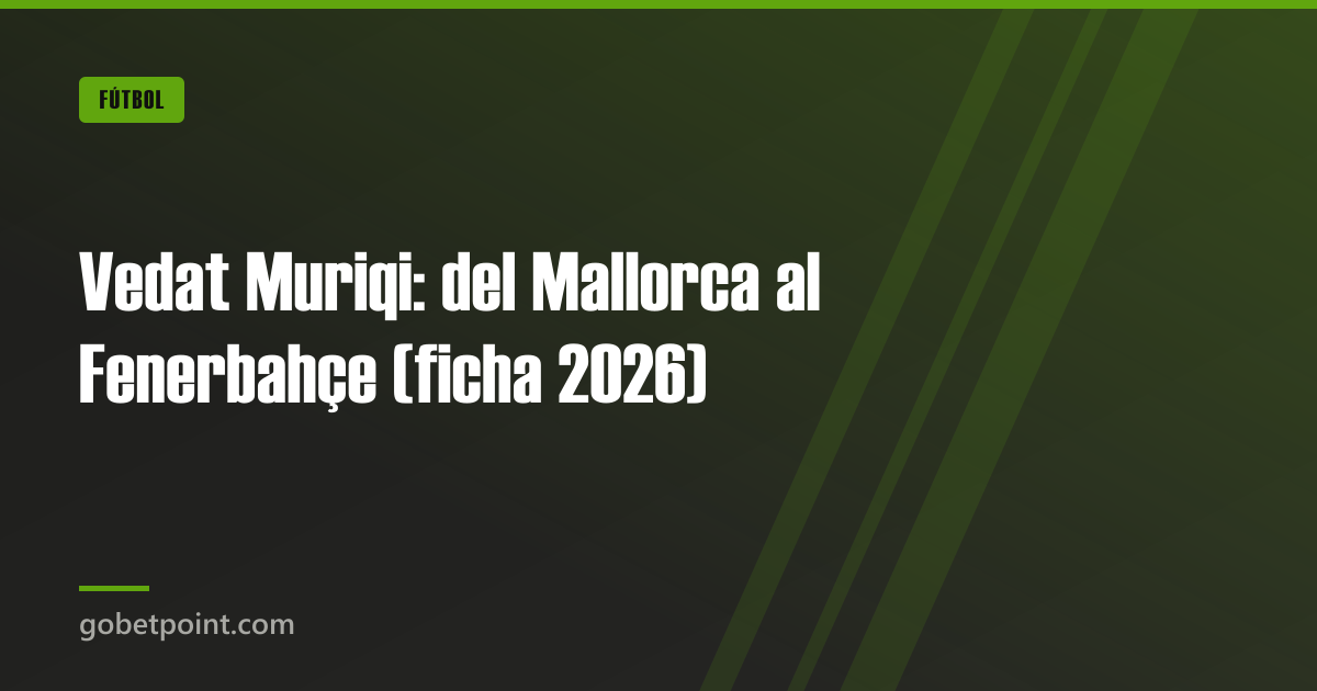 Vedat Muriqi: del Mallorca al Fenerbahçe (ficha 2026) · gobetpoint.com