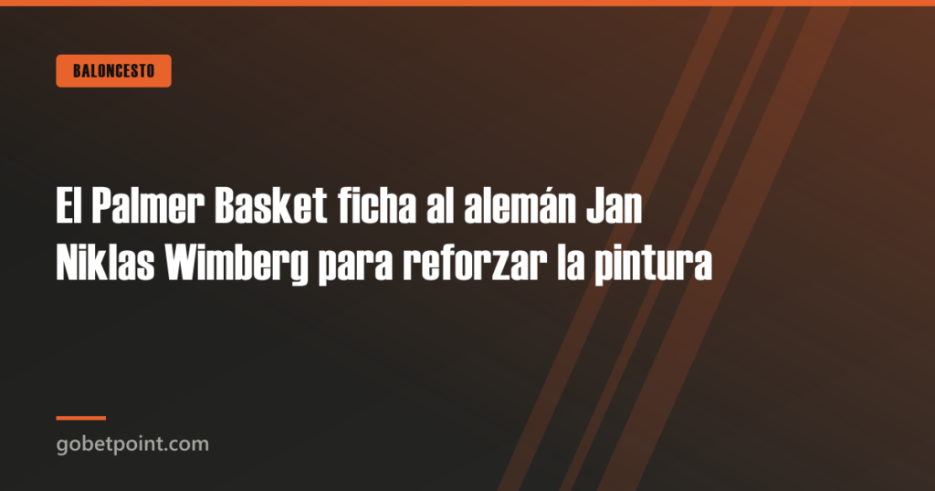 El Palmer Basket ficha al alemán Jan Niklas Wimberg para reforzar la pintura · gobetpoint.com