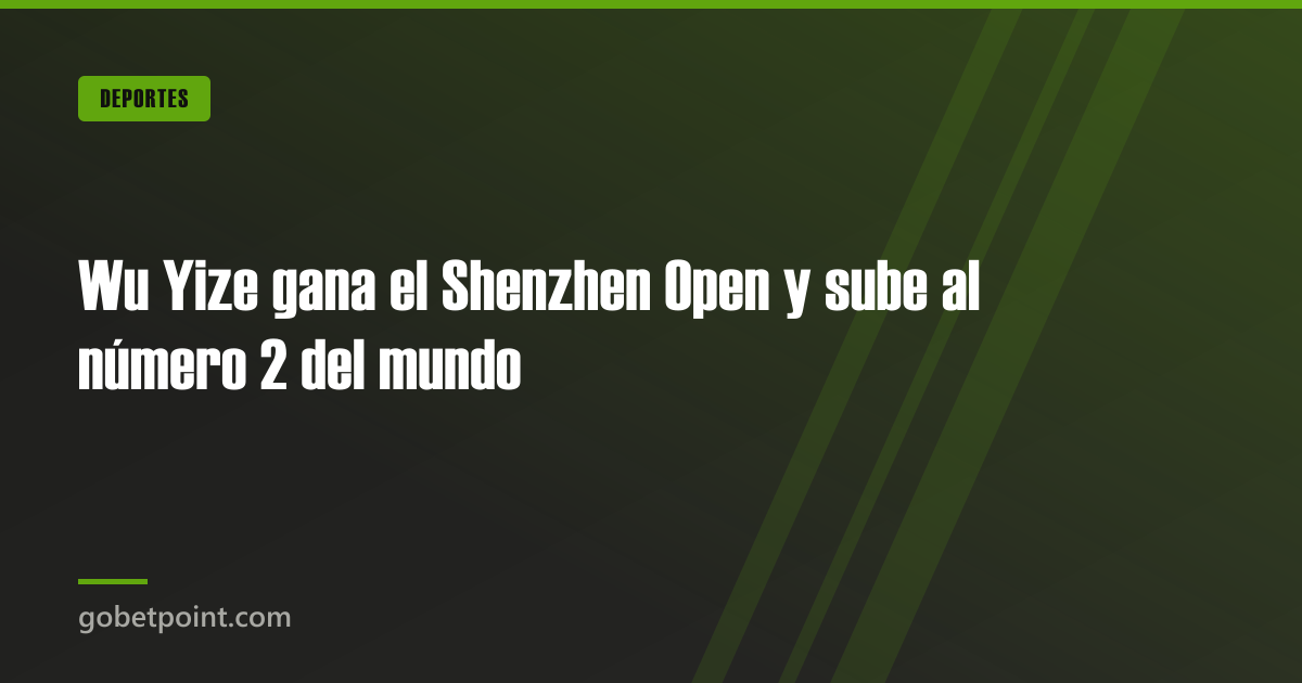 Betpoint Apuestas Deportivas 4 Wu Yize gana el Shenzhen Open y sube al número 2 del mundo · gobetpoint.com