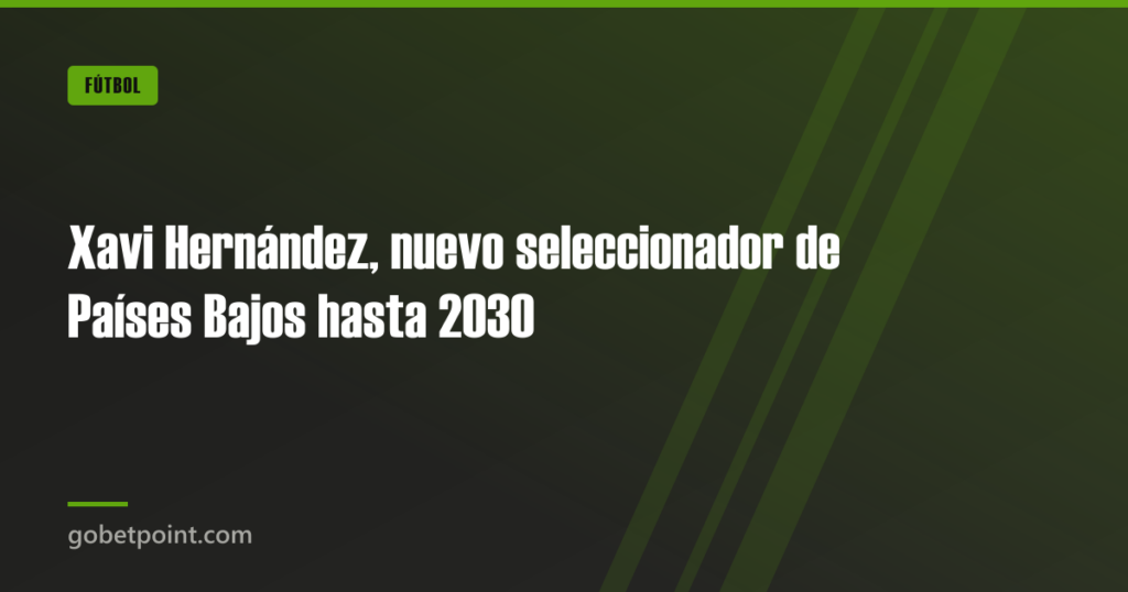 Xavi Hernández, nuevo seleccionador de Países Bajos hasta 2030 · gobetpoint.com